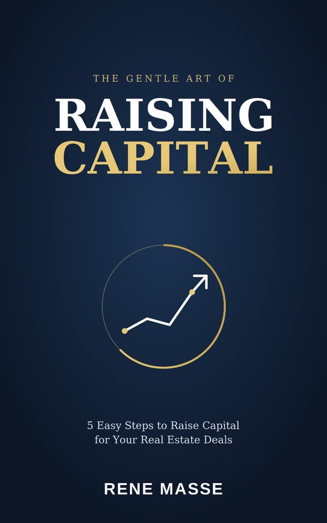 The Gentle Art of Raising Capital — 5 Easy Steps to Raise Capital for Your Real Estate Deals, by Rene Masse